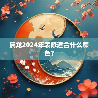属龙2025年装修适合什么颜色？
