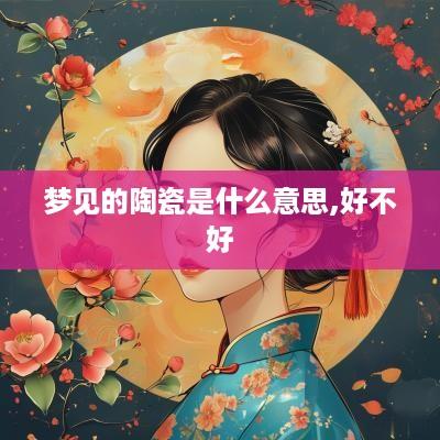 梦见的陶瓷是什么意思,好不好