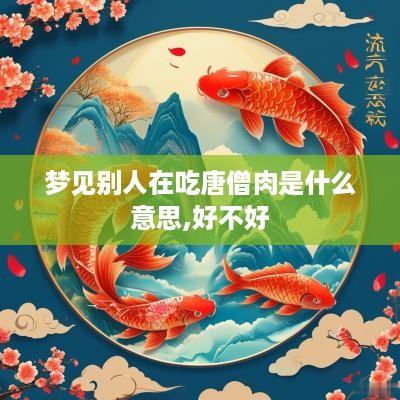 梦见别人在吃唐僧肉是什么意思,好不好