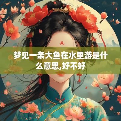 梦见一条大鱼在水里游是什么意思,好不好