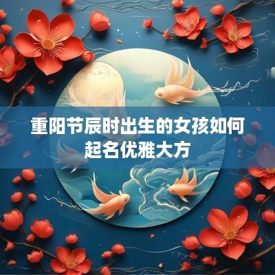 重阳节辰时出生的女孩如何起名优雅大方