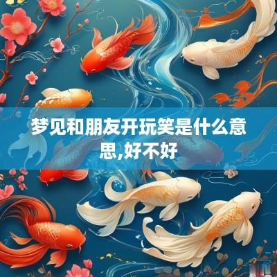 梦见和朋友开玩笑是什么意思,好不好