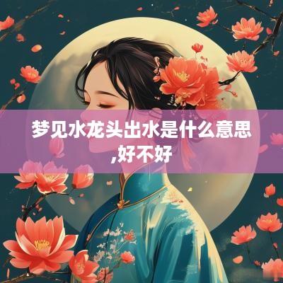 梦见水龙头出水是什么意思,好不好