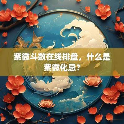 紫微斗数在线排盘，什么是紫微化忌？