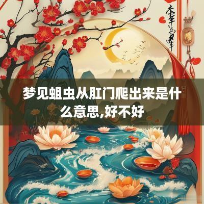 梦见蛆虫从肛门爬出来是什么意思,好不好