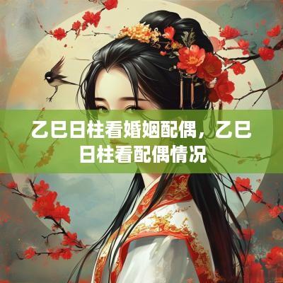 乙巳日柱看婚姻配偶，乙巳日柱看配偶情况