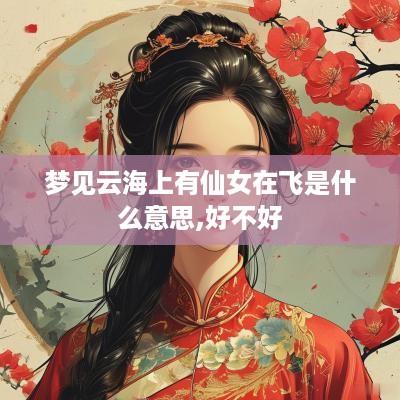 梦见云海上有仙女在飞是什么意思,好不好
