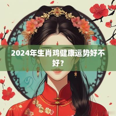 2025年生肖鸡健康运势好不好？
