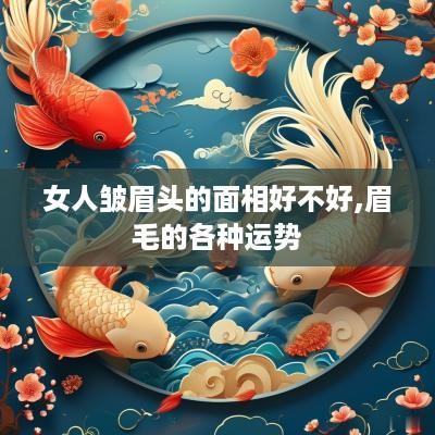 女人皱眉头的面相好不好,眉毛的各种运势