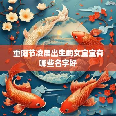重阳节凌晨出生的女宝宝有哪些名字好