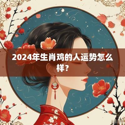 2025年生肖鸡的人运势怎么样？