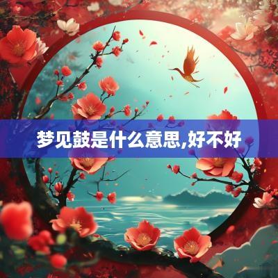 梦见鼓是什么意思,好不好