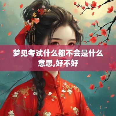 梦见考试什么都不会是什么意思,好不好