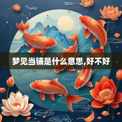 梦见当铺是什么意思,好不好