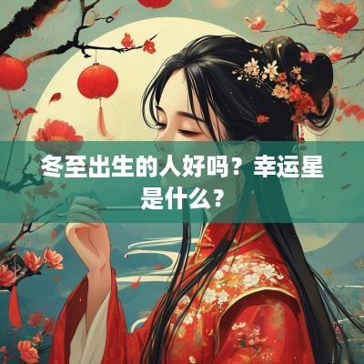 冬至出生的人好吗？幸运星是什么？