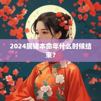 2025属猪本命年什么时候结束？