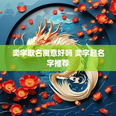 奕字取名寓意好吗 奕字起名字推荐