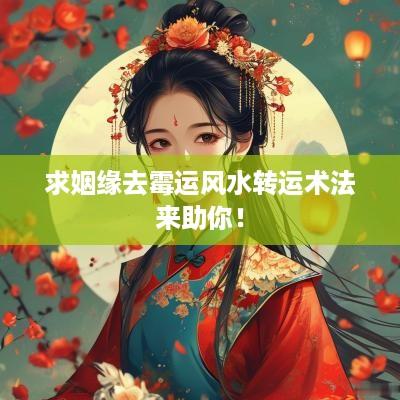 求姻缘去霉运风水转运术法来助你！
