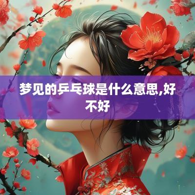 梦见的乒乓球是什么意思,好不好