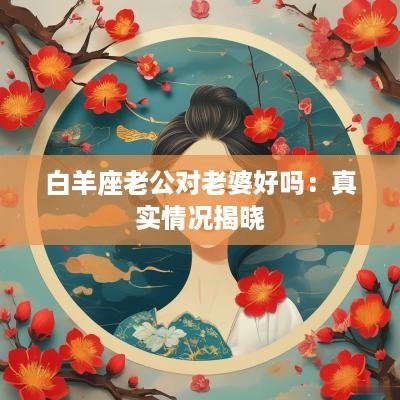 白羊座老公对老婆好吗：真实情况揭晓