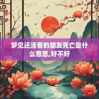 梦见还活著的朋友死亡是什么意思,好不好