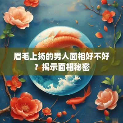 眉毛上扬的男人面相好不好？揭示面相秘密