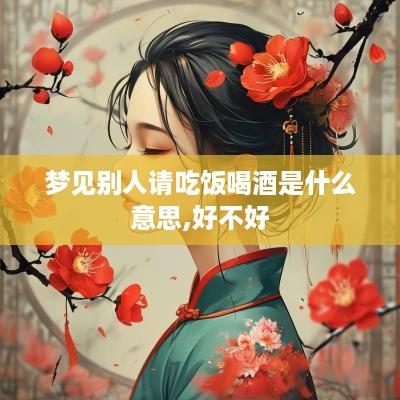 梦见别人请吃饭喝酒是什么意思,好不好