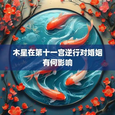 木星在第十一宫逆行对婚姻有何影响
