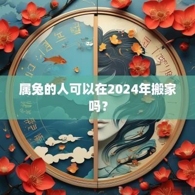 属兔的人可以在2025年搬家吗？