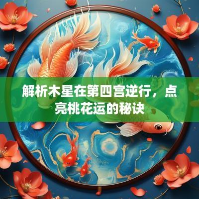解析木星在第四宫逆行，点亮桃花运的秘诀