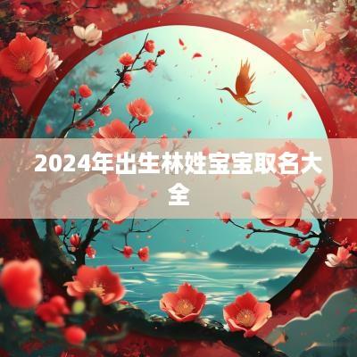 2025年出生林姓宝宝取名大全