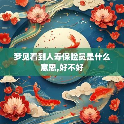梦见看到人寿保险员是什么意思,好不好