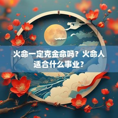 火命一定克金命吗？火命人适合什么事业？