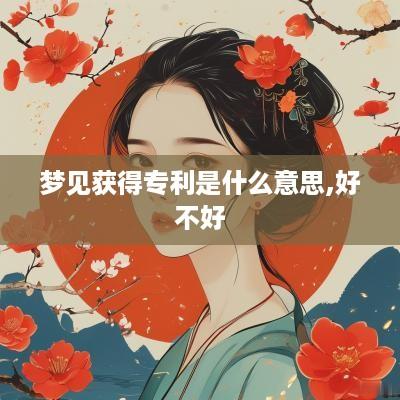 梦见获得专利是什么意思,好不好