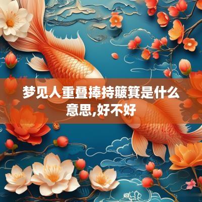 梦见人重叠捧持簸箕是什么意思,好不好