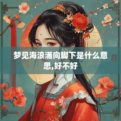 梦见海浪涌向脚下是什么意思,好不好