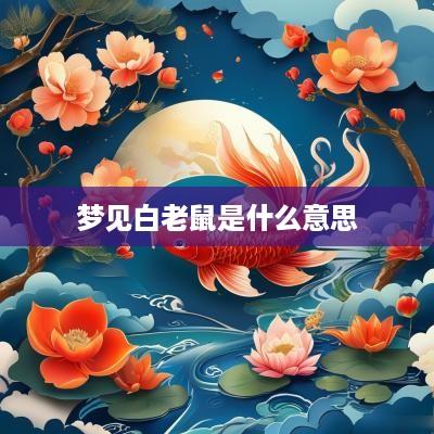 梦见白老鼠是什么意思