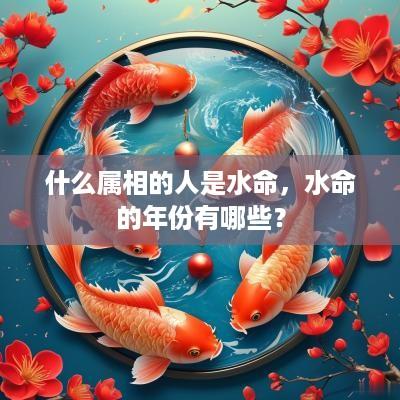 什么属相的人是水命，水命的年份有哪些？