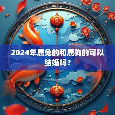 2025年属兔的和属狗的可以结婚吗？