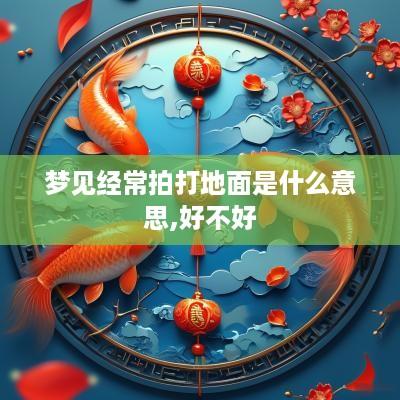 梦见经常拍打地面是什么意思,好不好