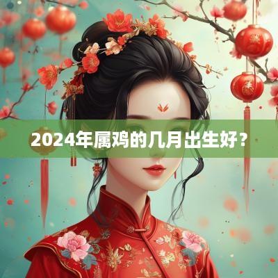 2025年属鸡的几月出生好？