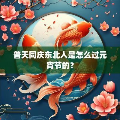 普天同庆东北人是怎么过元宵节的？