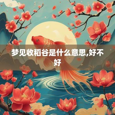 梦见收稻谷是什么意思,好不好