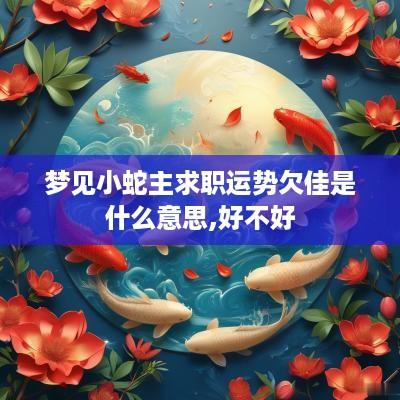 梦见小蛇主求职运势欠佳是什么意思,好不好