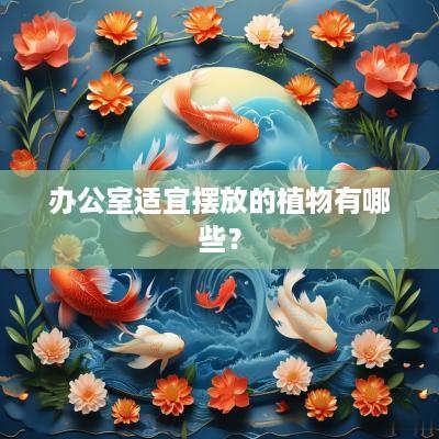 办公室适宜摆放的植物有哪些？