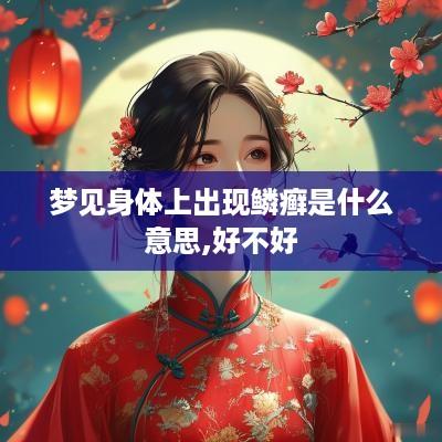 梦见身体上出现鳞癣是什么意思,好不好
