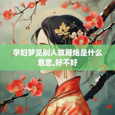 孕妇梦见别人放鞭炮是什么意思,好不好