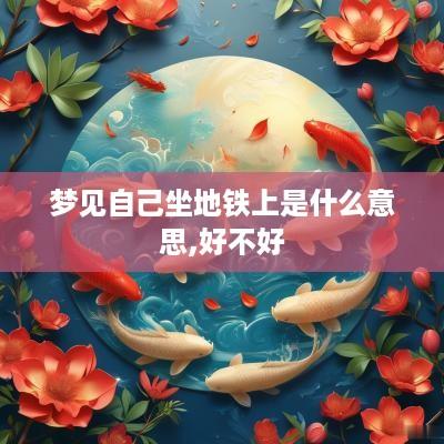 梦见自己坐地铁上是什么意思,好不好