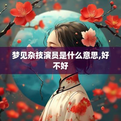 梦见杂技演员是什么意思,好不好