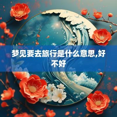 梦见要去旅行是什么意思,好不好